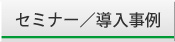 セミナー／導入事例